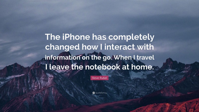 Steve Rubel Quote: “The iPhone has completely changed how I interact with information on the go. When I travel I leave the notebook at home.”