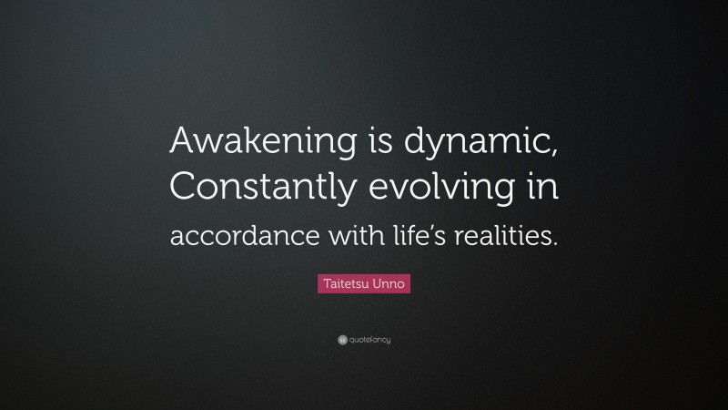 Taitetsu Unno Quote: “Awakening is dynamic, Constantly evolving in accordance with life’s realities.”