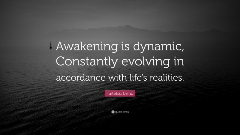 Taitetsu Unno Quote: “Awakening is dynamic, Constantly evolving in accordance with life’s realities.”