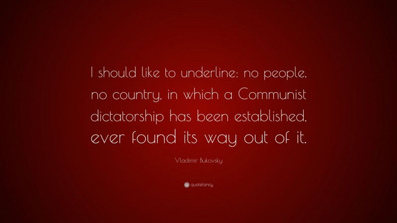Vladimir Bukovsky Quote: “I should like to underline: no people, no country, in which a Communist dictatorship has been established, ever found its way out of it.”