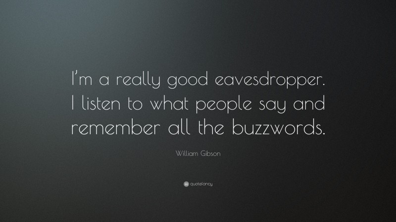 William Gibson Quote: “I’m a really good eavesdropper. I listen to what people say and remember all the buzzwords.”