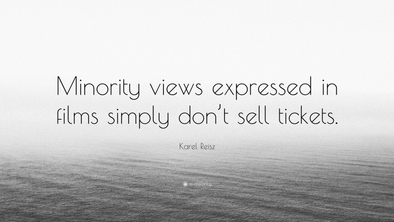 Karel Reisz Quote: “Minority views expressed in films simply don’t sell tickets.”