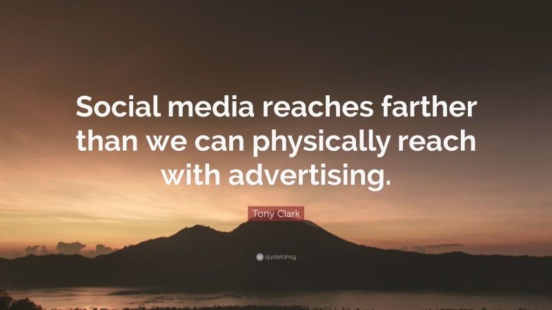 Tony Clark Quote: “Social media reaches farther than we can physically reach with advertising.”