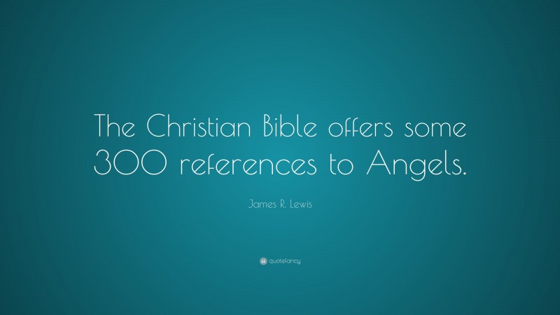 James R. Lewis Quote: “The Christian Bible offers some 300 references to Angels.”