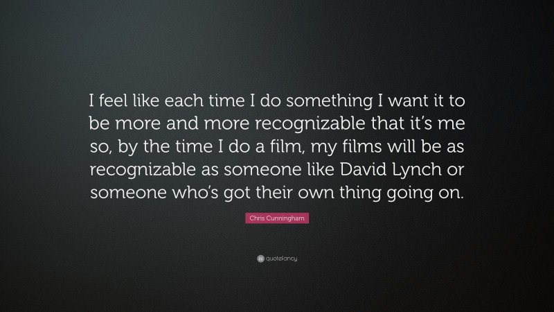 Chris Cunningham Quote: “I feel like each time I do something I want it to be more and more recognizable that it’s me so, by the time I do a film, my films will be as recognizable as someone like David Lynch or someone who’s got their own thing going on.”