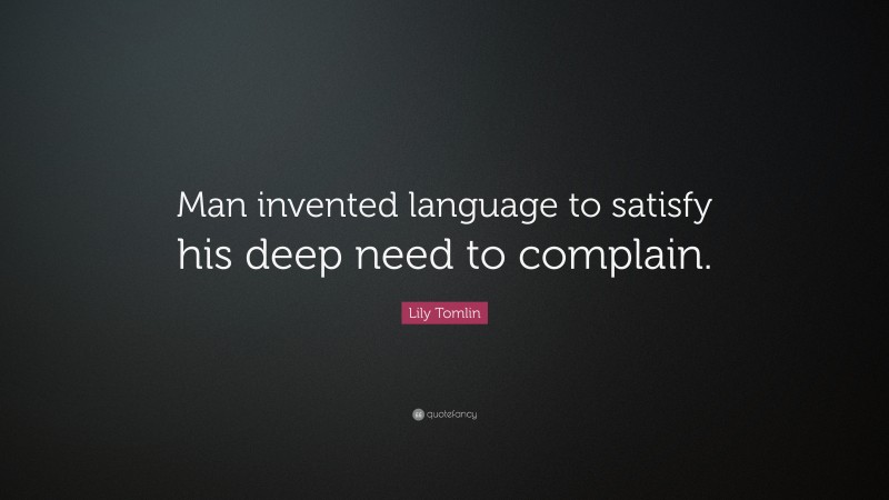 Lily Tomlin Quote: “Man invented language to satisfy his deep need to complain.”