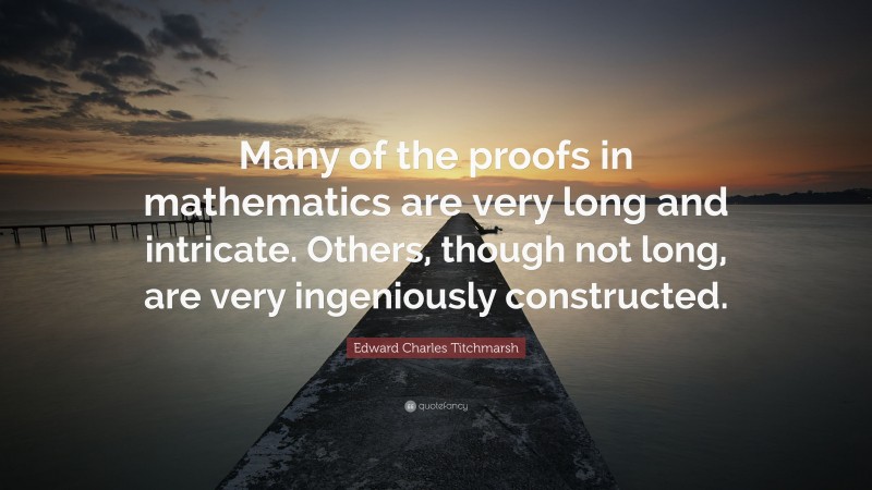 Edward Charles Titchmarsh Quote: “Many of the proofs in mathematics are very long and intricate. Others, though not long, are very ingeniously constructed.”