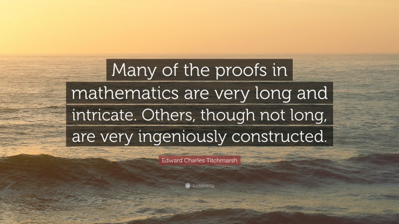 Edward Charles Titchmarsh Quote: “Many of the proofs in mathematics are very long and intricate. Others, though not long, are very ingeniously constructed.”