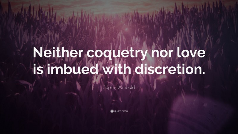 Sophie Arnould Quote: “Neither coquetry nor love is imbued with discretion.”