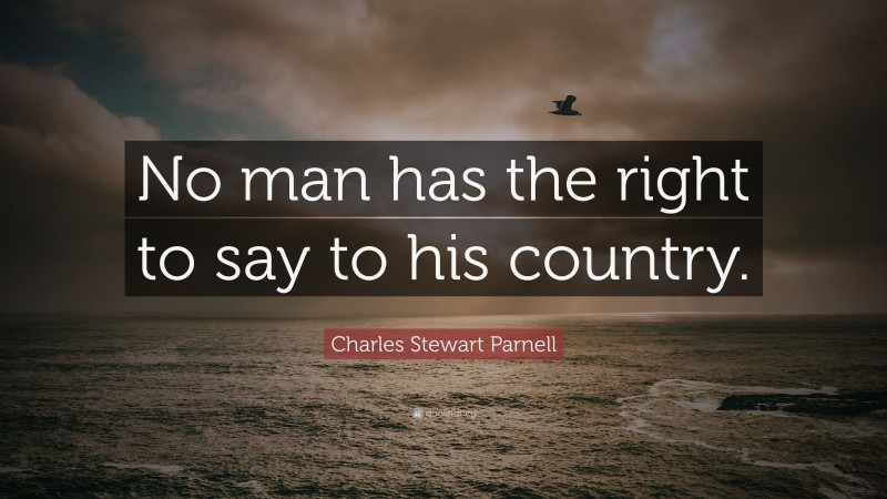 Charles Stewart Parnell Quote: “No man has the right to say to his country.”