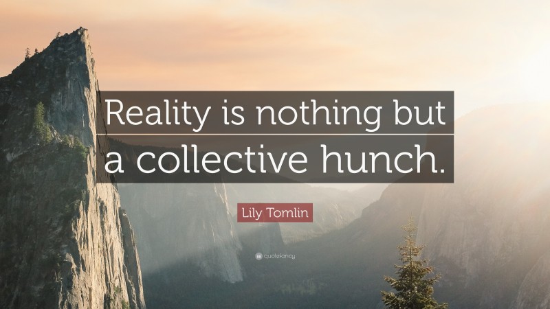 Lily Tomlin Quote: “Reality is nothing but a collective hunch.”