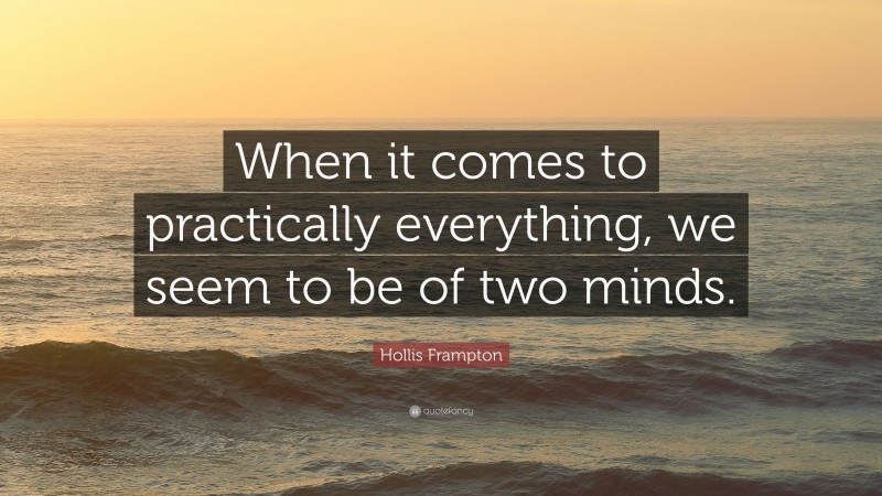 Hollis Frampton Quote: “When it comes to practically everything, we seem to be of two minds.”