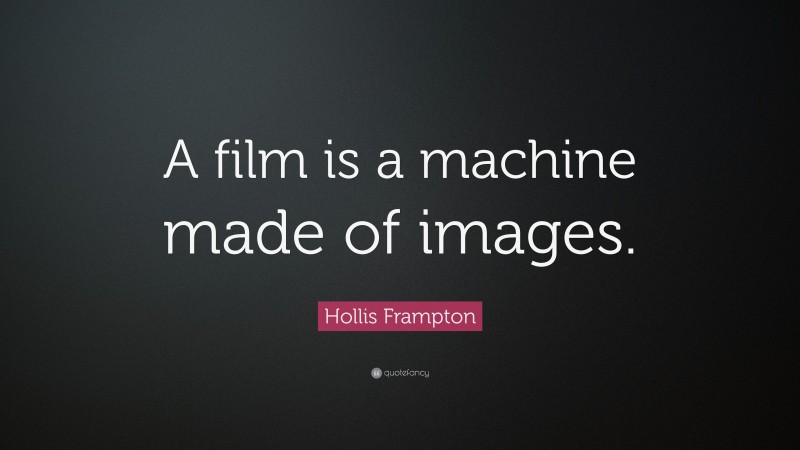 Hollis Frampton Quote: “A film is a machine made of images.”