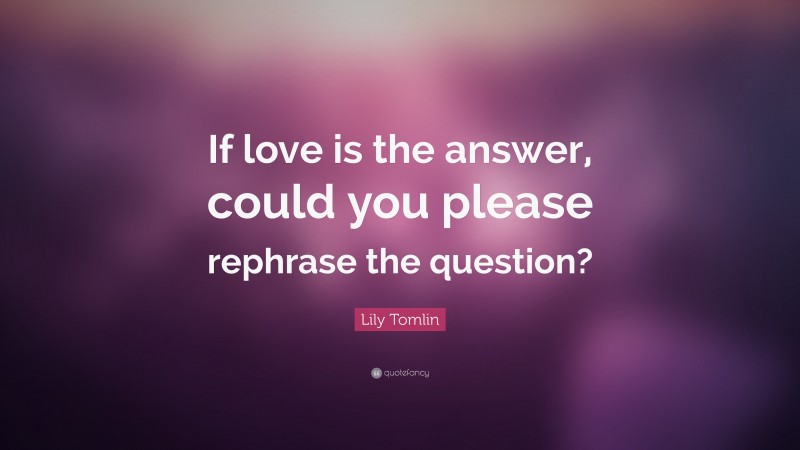 Lily Tomlin Quote: “If love is the answer, could you please rephrase the question?”