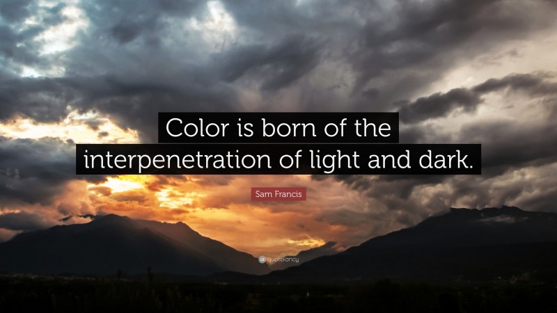Sam Francis Quote: “Color is born of the interpenetration of light and dark.”