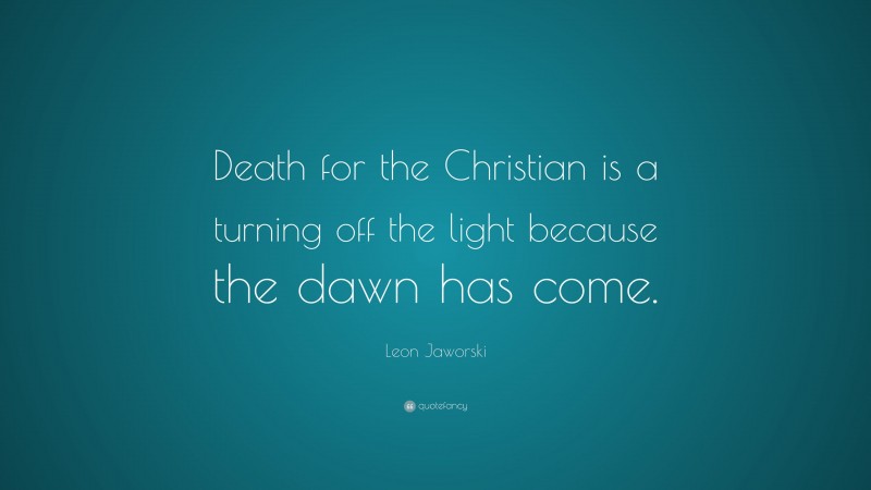 Leon Jaworski Quote: “Death for the Christian is a turning off the light because the dawn has come.”