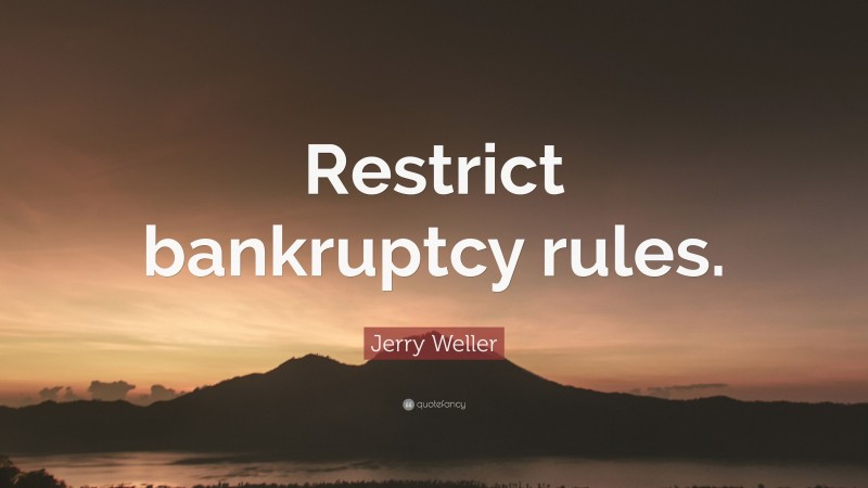 Jerry Weller Quote: “Restrict bankruptcy rules.”
