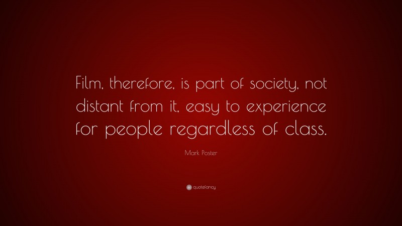 Mark Poster Quote: “Film, therefore, is part of society, not distant from it, easy to experience for people regardless of class.”