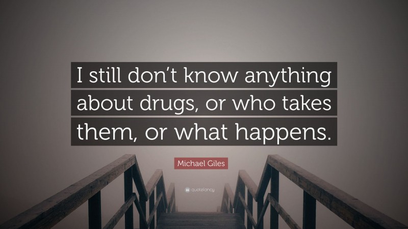 Michael Giles Quote: “I still don’t know anything about drugs, or who takes them, or what happens.”