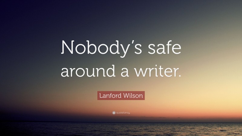 Lanford Wilson Quote: “Nobody’s safe around a writer.”