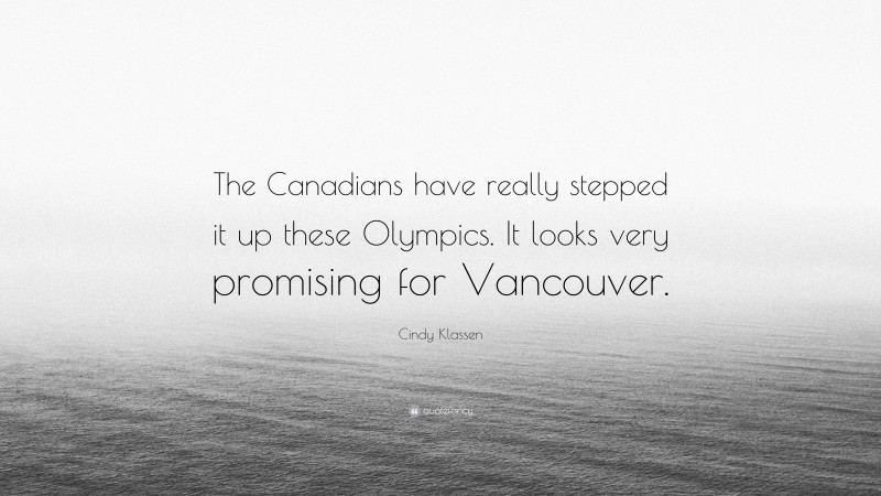 Cindy Klassen Quote: “The Canadians have really stepped it up these Olympics. It looks very promising for Vancouver.”