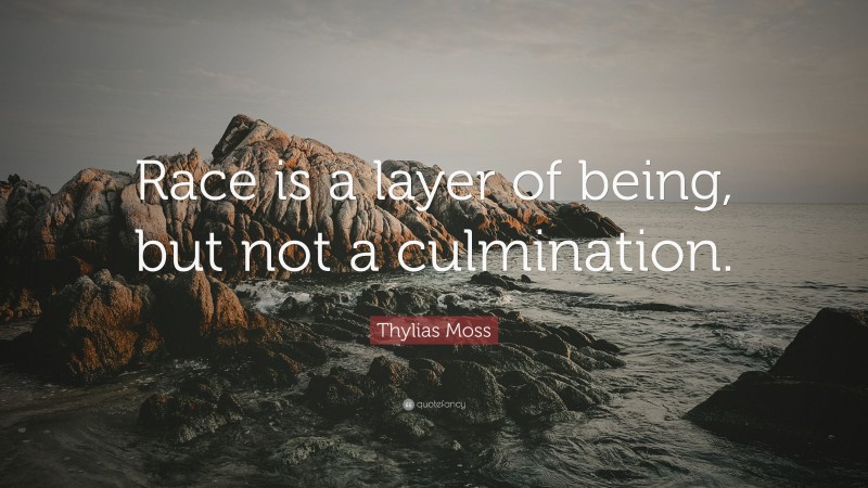 Thylias Moss Quote: “Race is a layer of being, but not a culmination.”