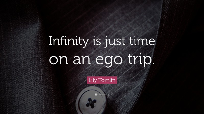 Lily Tomlin Quote: “Infinity is just time on an ego trip.”