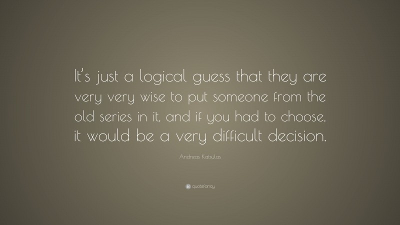 Andreas Katsulas Quote: “It’s just a logical guess that they are very very wise to put someone from the old series in it, and if you had to choose, it would be a very difficult decision.”