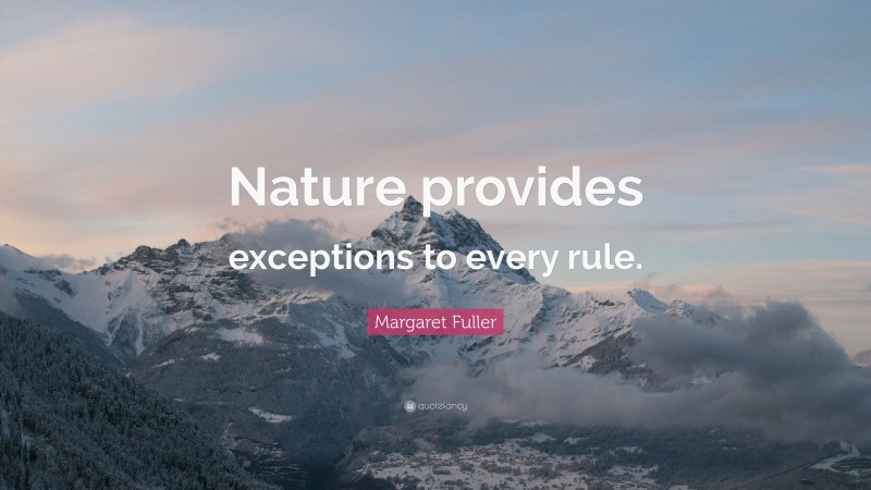 Margaret Fuller Quote: “Nature provides exceptions to every rule.”
