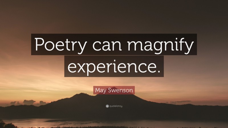 May Swenson Quote: “Poetry can magnify experience.”