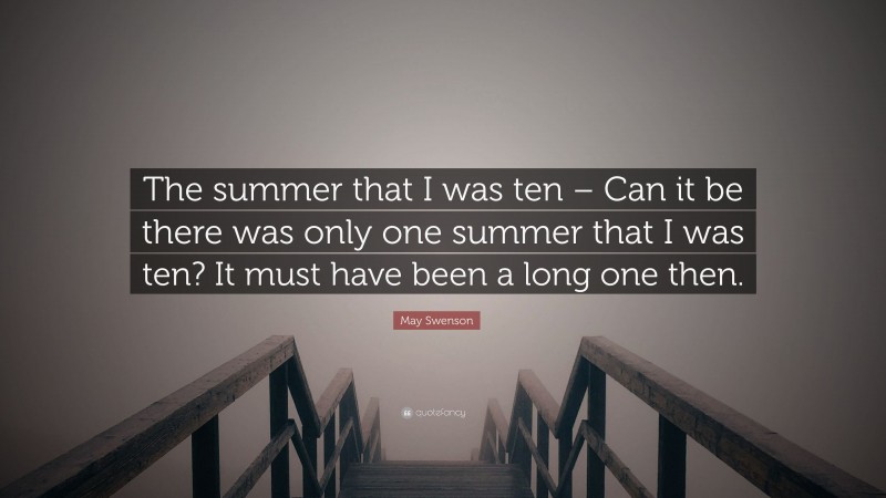 May Swenson Quote: “The summer that I was ten – Can it be there was only one summer that I was ten? It must have been a long one then.”