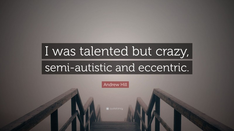 Andrew Hill Quote: “I was talented but crazy, semi-autistic and eccentric.”