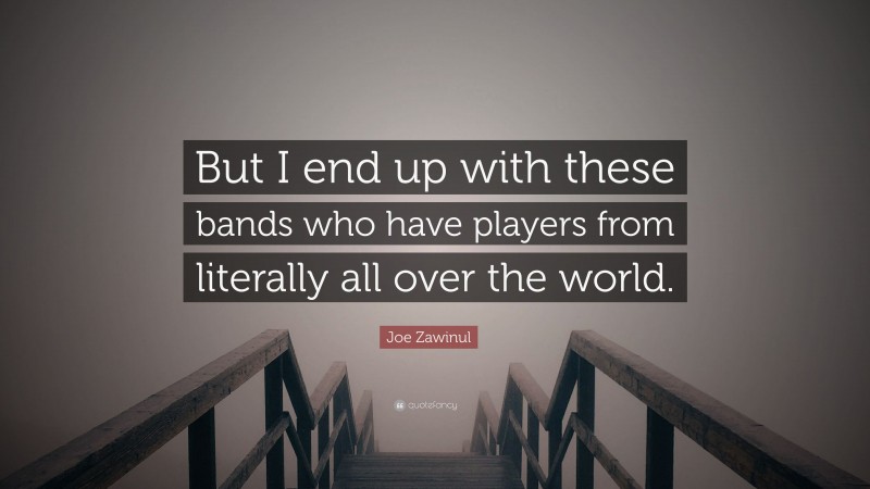 Joe Zawinul Quote: “But I end up with these bands who have players from literally all over the world.”