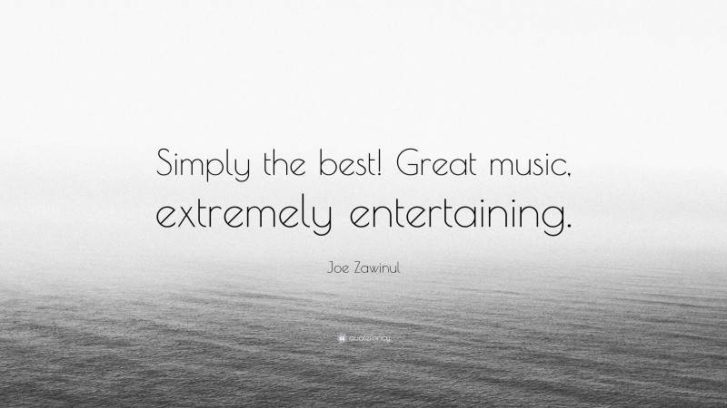 Joe Zawinul Quote: “Simply the best! Great music, extremely entertaining.”