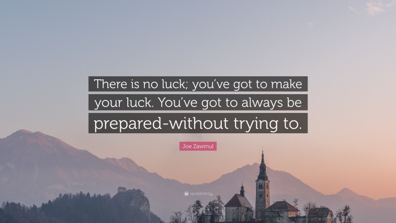 Joe Zawinul Quote: “There is no luck; you’ve got to make your luck. You’ve got to always be prepared-without trying to.”