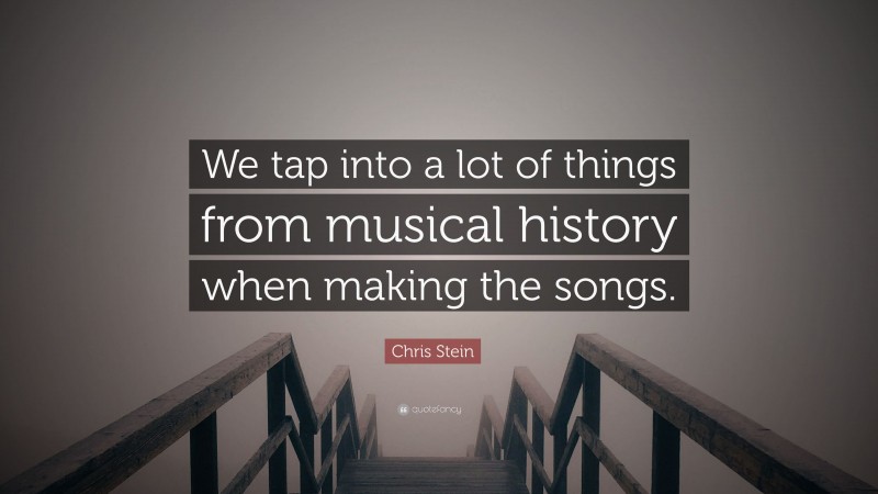 Chris Stein Quote: “We tap into a lot of things from musical history when making the songs.”