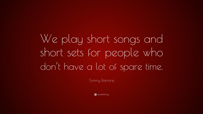 Tommy Ramone Quote: “We play short songs and short sets for people who don’t have a lot of spare time.”