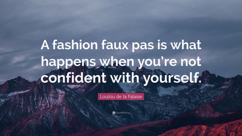 Loulou de la Falaise Quote: “A fashion faux pas is what happens when you’re not confident with yourself.”