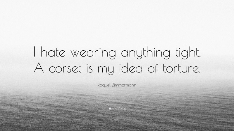 Raquel Zimmermann Quote: “I hate wearing anything tight. A corset is my idea of torture.”