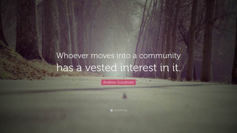 Andrew Goodman Quote: “Whoever moves into a community has a vested interest in it.”