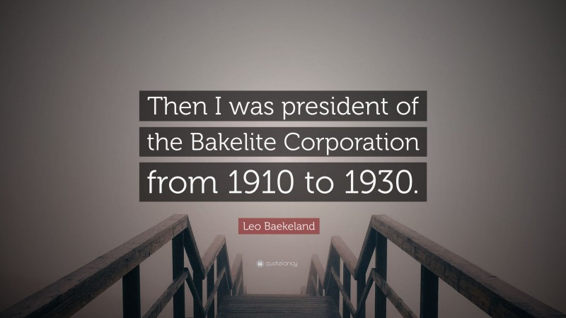 Leo Baekeland Quote: “Then I was president of the Bakelite Corporation from 1910 to 1930.”