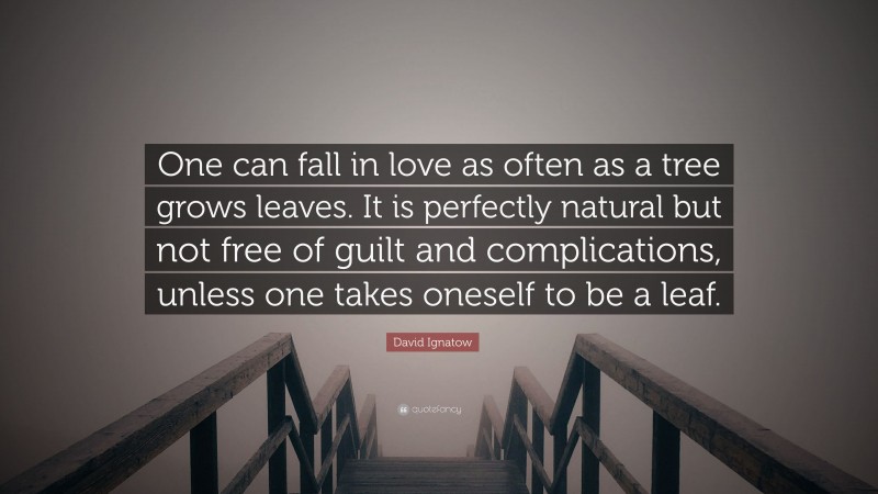 David Ignatow Quote: “One can fall in love as often as a tree grows leaves. It is perfectly natural but not free of guilt and complications, unless one takes oneself to be a leaf.”