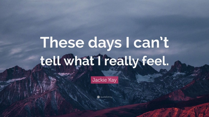 Jackie Kay Quote: “These days I can’t tell what I really feel.”
