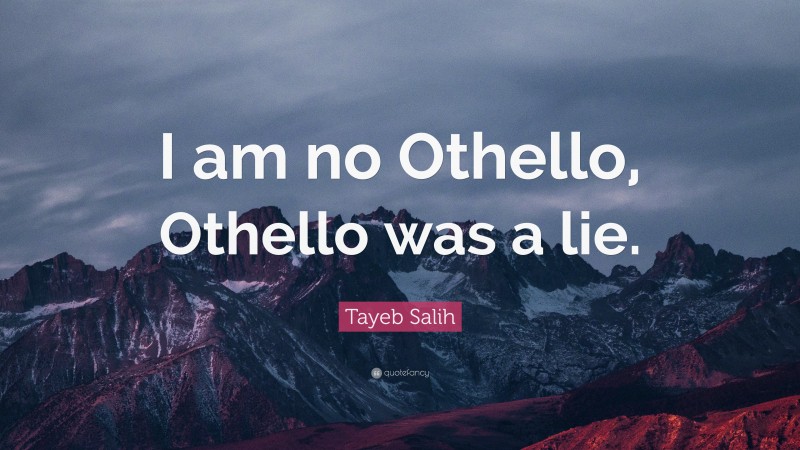 Tayeb Salih Quote: “I am no Othello, Othello was a lie.”