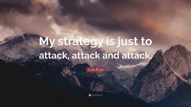 Don Frye Quote: “My strategy is just to attack, attack and attack.”