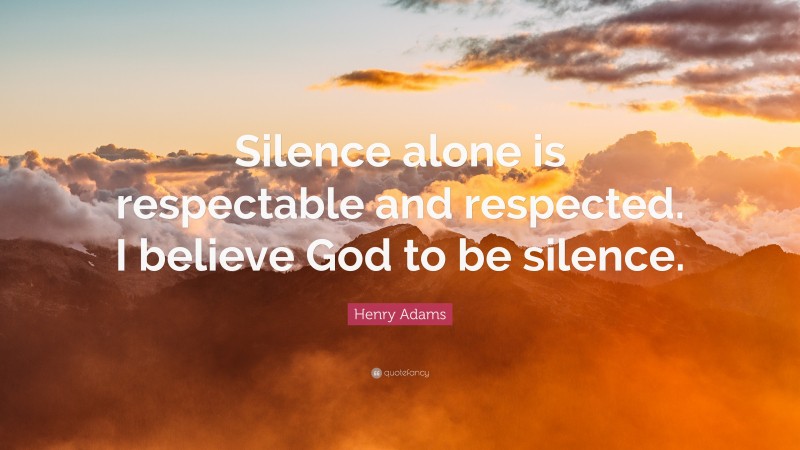 Henry Adams Quote: “Silence alone is respectable and respected. I ...