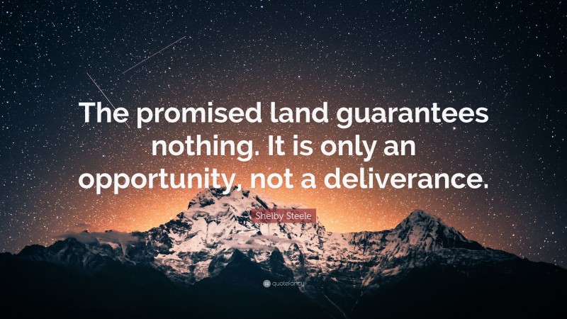 Shelby Steele Quote: “The promised land guarantees nothing. It is only an opportunity, not a deliverance.”