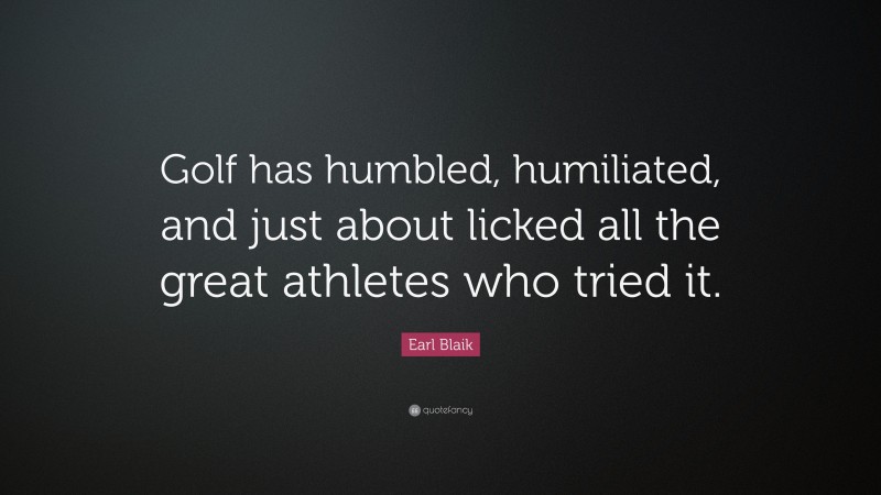 Earl Blaik Quote: “Golf has humbled, humiliated, and just about licked all the great athletes who tried it.”
