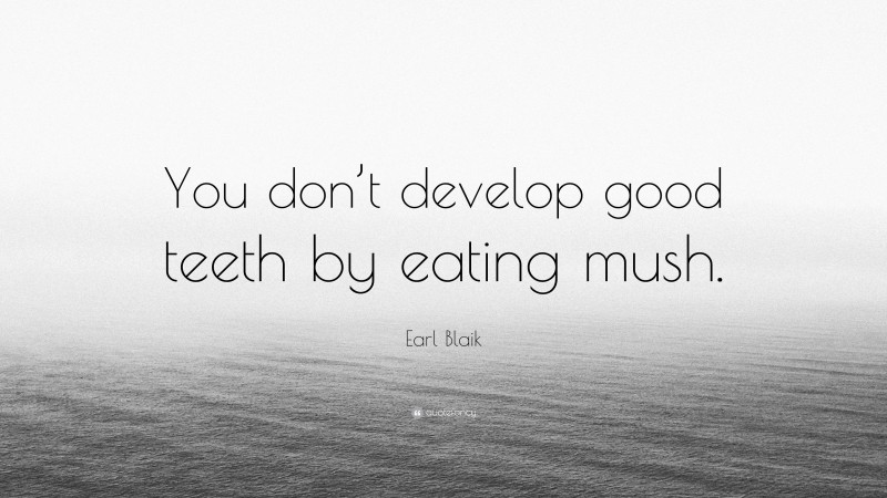 Earl Blaik Quote: “You don’t develop good teeth by eating mush.”