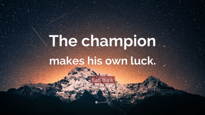 Earl Blaik Quote: “The champion makes his own luck.”